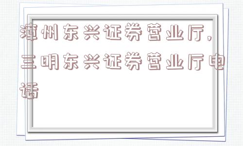 漳州东兴证券营业厅,三明东兴证券营业厅电话  第1张