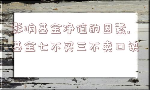 影响基金净值的因素,基金七不买三不卖口诀  第1张