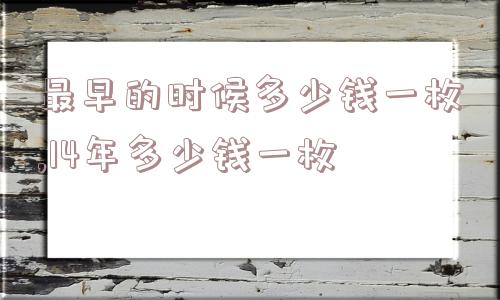 最早的时候多少钱一枚,14年多少钱一枚  第1张