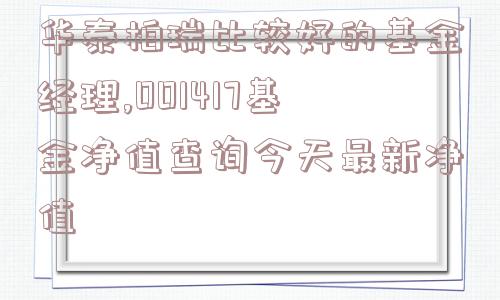 华泰柏瑞比较好的基金经理,001417基金净值查询今天最新净值  第1张