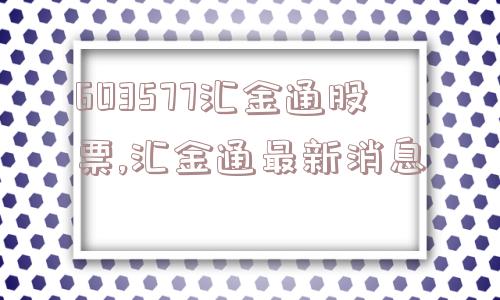 603577汇金通股票,汇金通最新消息  第1张