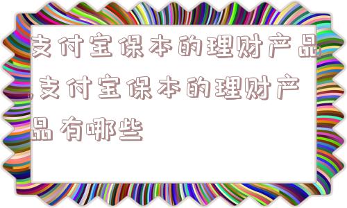 支付宝保本的理财产品,支付宝保本的理财产品有哪些  第1张