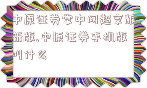 中原证券掌中网超享版新版,中原证券手机版叫什么  第1张