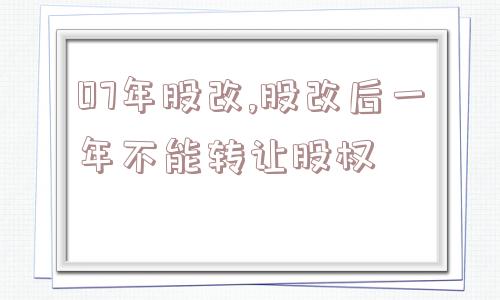 07年股改,股改后一年不能转让股权  第1张