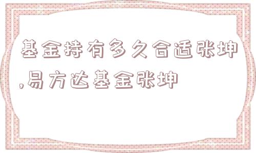 基金持有多久合适张坤,易方达基金张坤  第1张