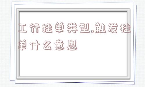 工行挂单类型,触发挂单什么意思  第1张