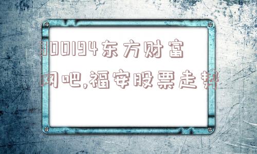 300194东方财富网吧,福安股票走势  第1张