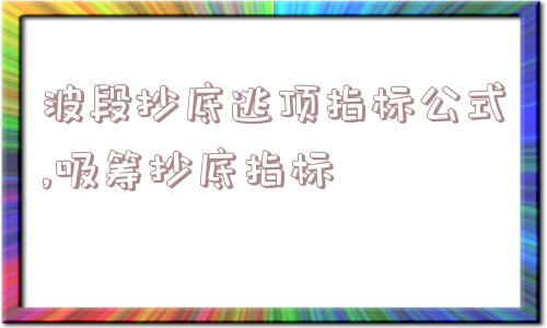 波段抄底逃顶指标公式,吸筹抄底指标  第1张