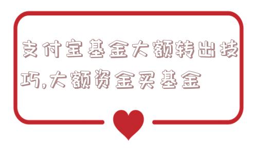 支付宝基金大额转出技巧,大额资金买基金  第1张