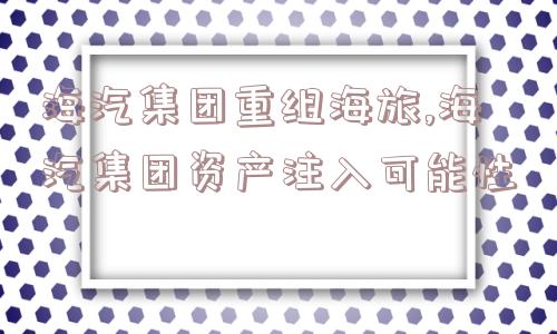 海汽集团重组海旅,海汽集团资产注入可能性  第1张