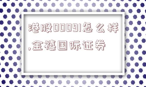 港股00091怎么样,金禧国际证券  第1张