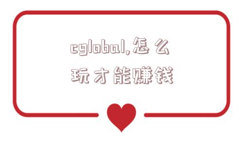 cglobal,怎么玩才能赚钱  第1张