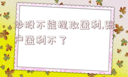 炒股不能提取盈利,账户盈利不了  第1张