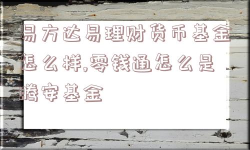 易方达易理财货币基金怎么样,零钱通怎么是腾安基金  第1张