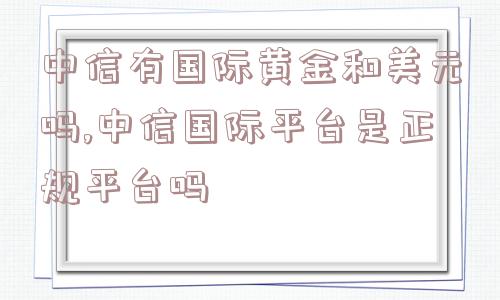 中信有国际黄金和美元吗,中信国际平台是正规平台吗  第1张