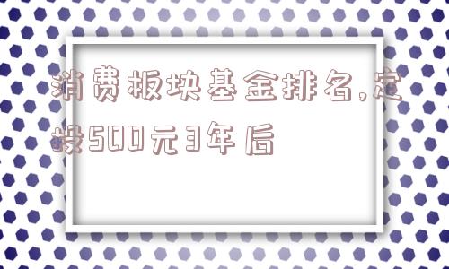 消费板块基金排名,定投500元3年后  第1张