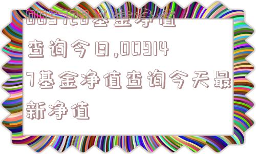 005728基金净值查询今日,009147基金净值查询今天最新净值  第1张