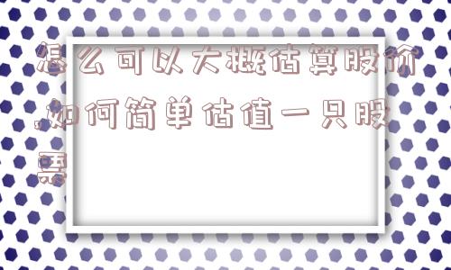 怎么可以大概估算股价,如何简单估值一只股票  第1张