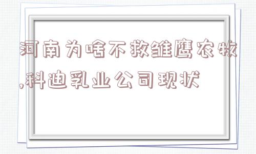 河南为啥不救雏鹰农牧,科迪乳业公司现状  第1张