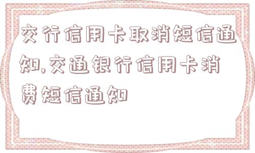 交行信用卡取消短信通知,交通银行信用卡消费短信通知  第1张