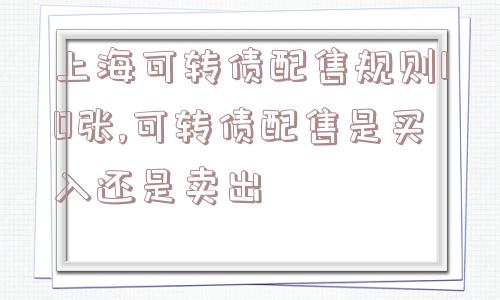 上海可转债配售规则10张,可转债配售是买入还是卖出  第1张