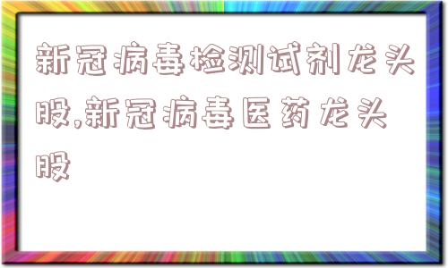 新冠病毒检测试剂龙头股,新冠病毒医药龙头股  第1张