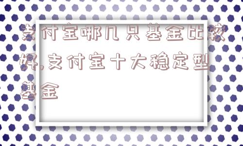 支付宝哪几只基金比较好,支付宝十大稳定型基金  第1张