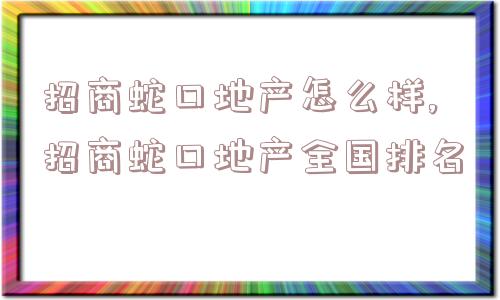 招商蛇口地产怎么样,招商蛇口地产全国排名  第1张