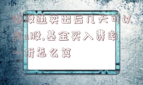 港股通卖出后几天可以买a股,基金买入费率一折怎么算  第1张