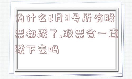 为什么2月3号所有股票都跌了,股票会一直跌下去吗  第1张