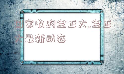 国家收购金正大,金正大最新动态  第1张