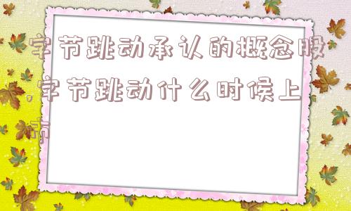 字节跳动承认的概念股,字节跳动什么时候上市  第1张