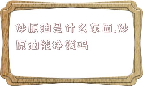 炒原油是什么东西,炒原油能挣钱吗  第1张