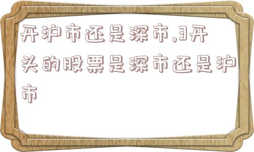 开沪市还是深市,3开头的股票是深市还是沪市  第1张