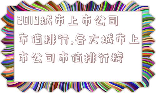 2019城市上市公司市值排行,各大城市上市公司市值排行榜  第1张