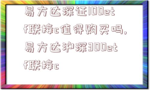 易方达深证100etf联接c值得购买吗,易方达沪深300etf联接c  第1张