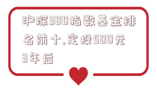 沪深300指数基金排名前十,定投500元3年后  第1张