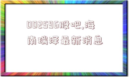 002596股吧,海南瑞泽最新消息  第1张