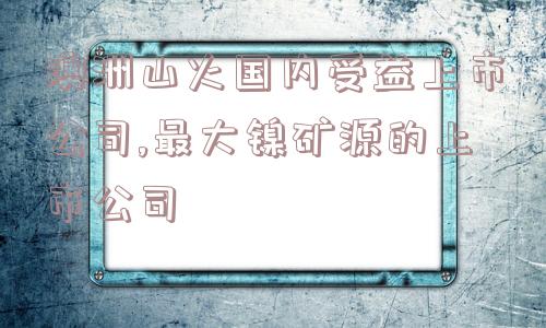 澳洲山火国内受益上市公司,最大镍矿源的上市公司  第1张