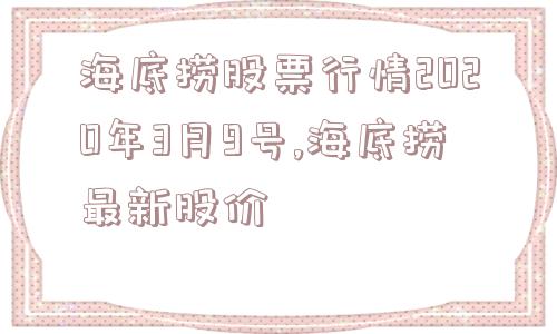 海底捞股票行情2020年3月9号,海底捞最新股价  第1张