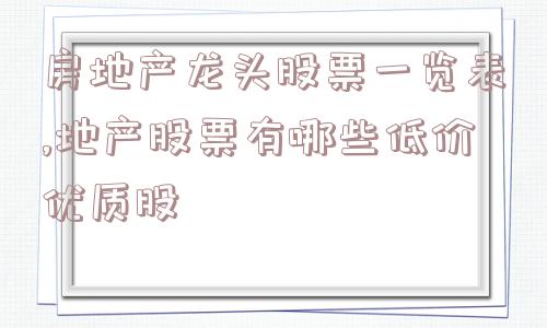 房地产龙头股票一览表,地产股票有哪些低价优质股  第1张