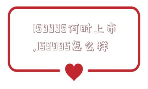 159995何时上市,159995怎么样  第1张