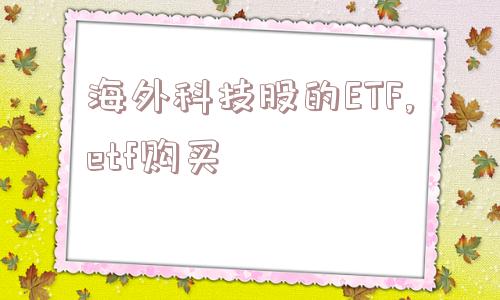 海外科技股的ETF,etf购买  第1张