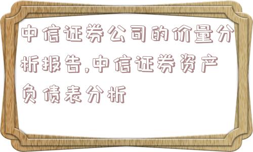 中信证券公司的价量分析报告,中信证券资产负债表分析  第1张