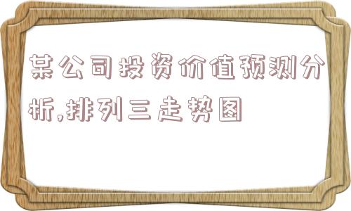 某公司投资价值预测分析,排列三走势图  第1张