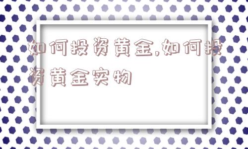 如何投资黄金,如何投资黄金实物  第1张