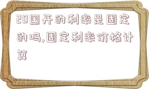 20国开的利率是固定的吗,固定利率价格计算  第1张