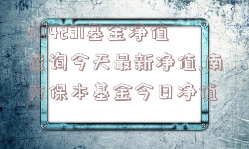 004231基金净值查询今天最新净值,南方保本基金今日净值  第1张