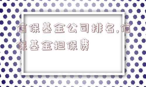 信保基金公司排名,信保基金担保费  第1张