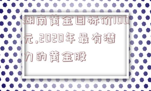 湖南黄金目标价100元,2020年最有潜力的黄金股  第1张